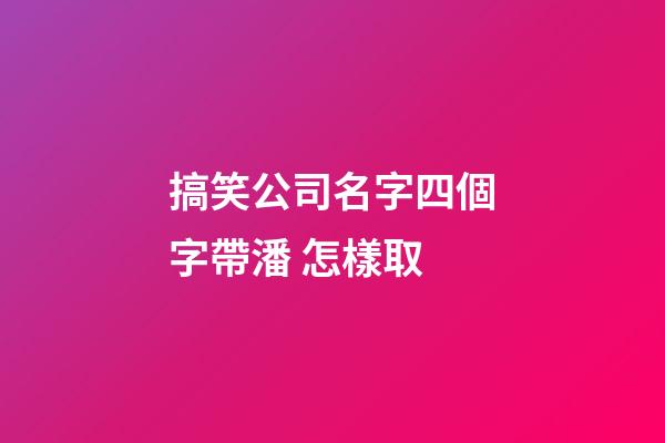 搞笑公司名字四個字帶潘 怎樣取-第1張-公司起名-玄機派